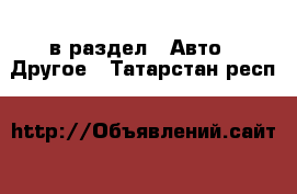  в раздел : Авто » Другое . Татарстан респ.
